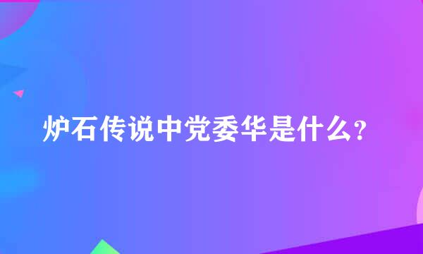 炉石传说中党委华是什么？