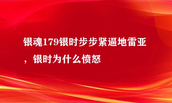 银魂179银时步步紧逼地雷亚，银时为什么愤怒