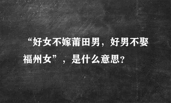 “好女不嫁莆田男，好男不娶福州女”，是什么意思？