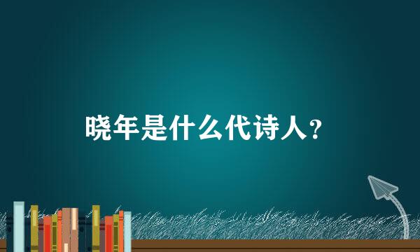 晓年是什么代诗人？