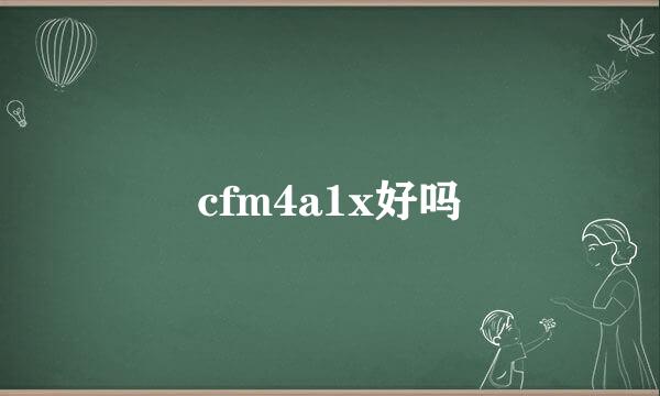 cfm4a1x好吗