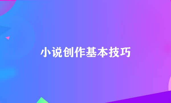 小说创作基本技巧