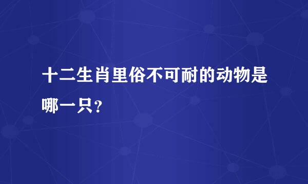 十二生肖里俗不可耐的动物是哪一只？