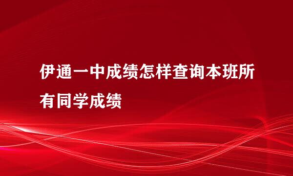 伊通一中成绩怎样查询本班所有同学成绩