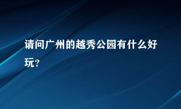 请问广州的越秀公园有什么好玩？