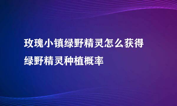 玫瑰小镇绿野精灵怎么获得 绿野精灵种植概率