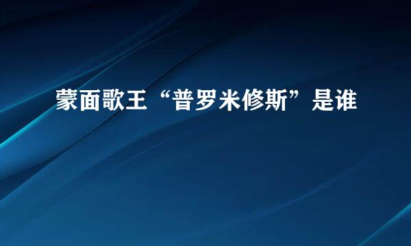 蒙面歌王“普罗米修斯”是谁