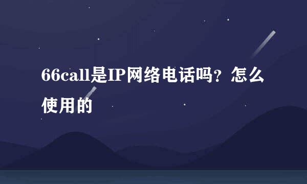 66call是IP网络电话吗？怎么使用的