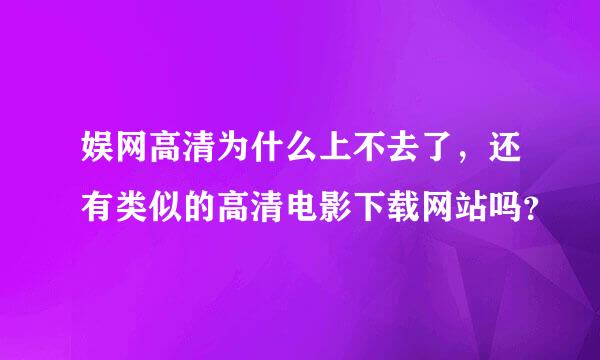 娱网高清为什么上不去了，还有类似的高清电影下载网站吗？