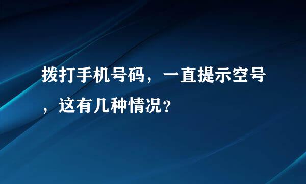 拨打手机号码，一直提示空号，这有几种情况？