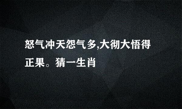 怒气冲天怨气多,大彻大悟得正果。猜一生肖