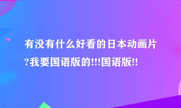 有没有什么好看的日本动画片?我要国语版的!!!国语版!!