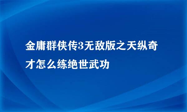 金庸群侠传3无敌版之天纵奇才怎么练绝世武功