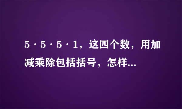 5·5·5·1，这四个数，用加减乘除包括括号，怎样算出等于24有点难