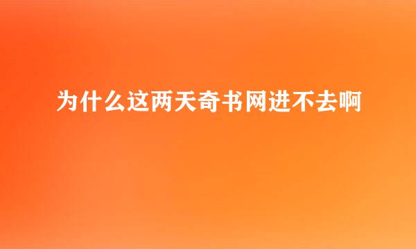 为什么这两天奇书网进不去啊