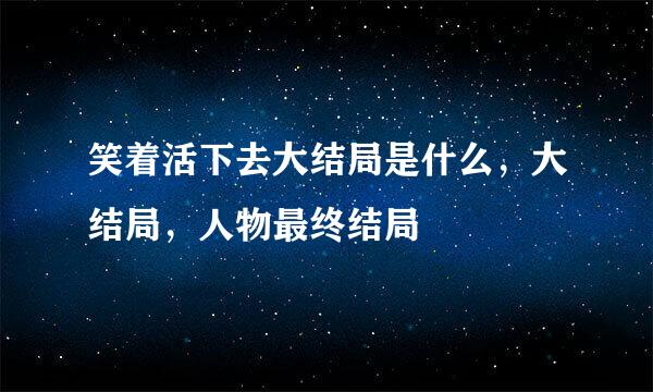 笑着活下去大结局是什么，大结局，人物最终结局