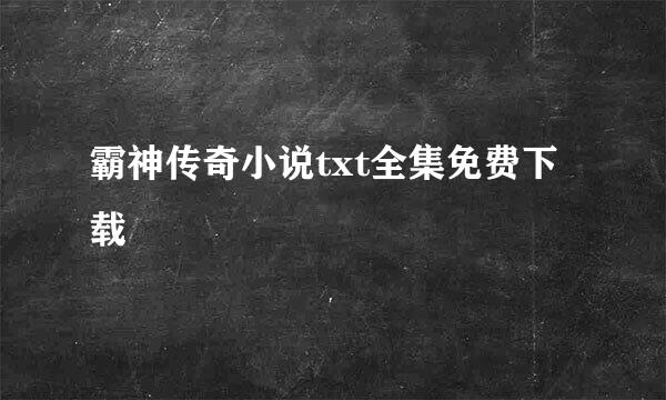 霸神传奇小说txt全集免费下载