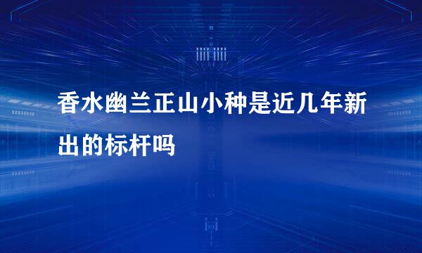 香水幽兰正山小种是近几年新出的标杆吗