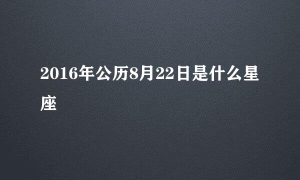 2016年公历8月22日是什么星座