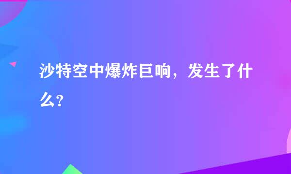 沙特空中爆炸巨响，发生了什么？