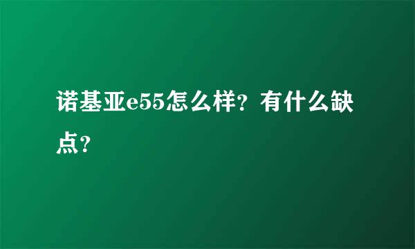 诺基亚e55怎么样？有什么缺点？