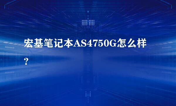 宏基笔记本AS4750G怎么样？