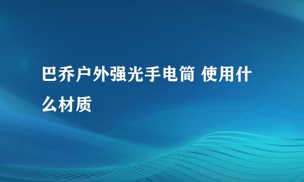 巴乔户外强光手电筒 使用什么材质