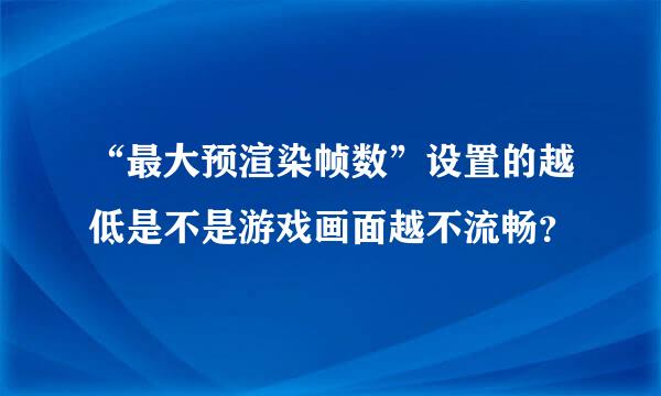 “最大预渲染帧数”设置的越低是不是游戏画面越不流畅？