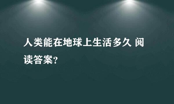 人类能在地球上生活多久 阅读答案？