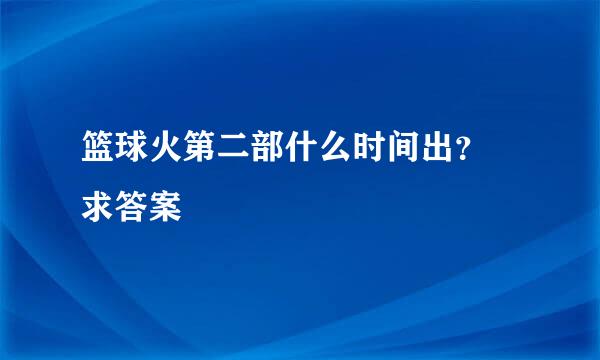 篮球火第二部什么时间出？ 求答案