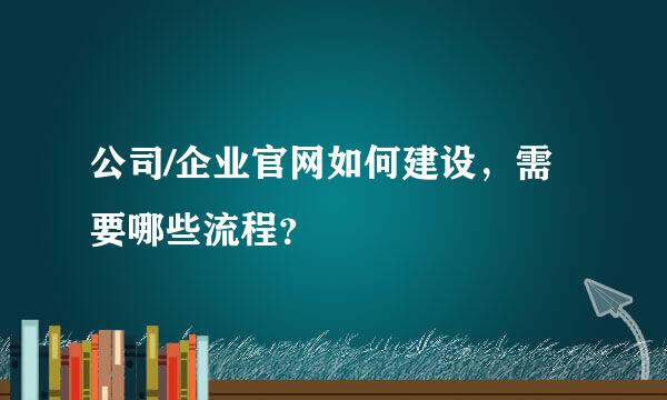 公司/企业官网如何建设，需要哪些流程？