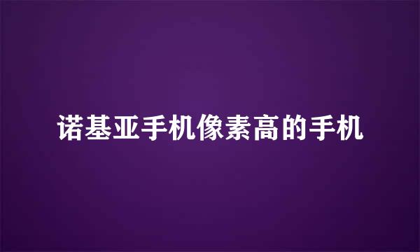 诺基亚手机像素高的手机