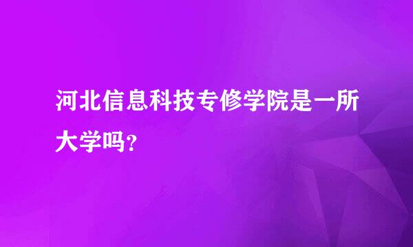 河北信息科技专修学院是一所大学吗？