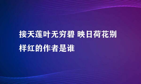 接天莲叶无穷碧 映日荷花别样红的作者是谁