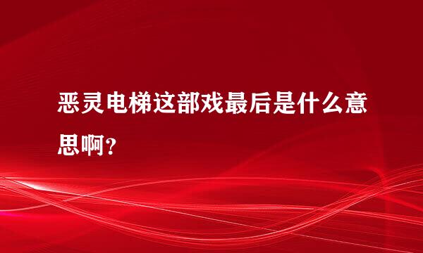 恶灵电梯这部戏最后是什么意思啊？