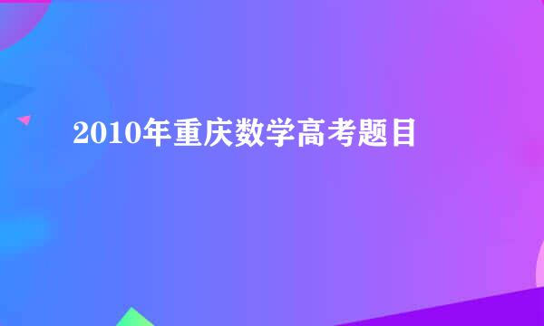 2010年重庆数学高考题目