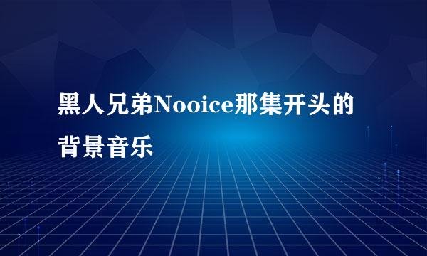 黑人兄弟Nooice那集开头的背景音乐