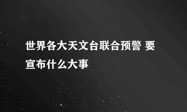 世界各大天文台联合预警 要宣布什么大事