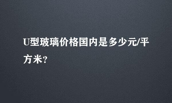 U型玻璃价格国内是多少元/平方米？