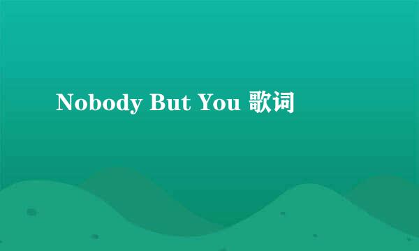 Nobody But You 歌词