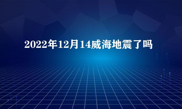 2022年12月14威海地震了吗