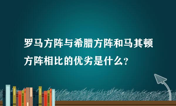 罗马方阵与希腊方阵和马其顿方阵相比的优劣是什么？