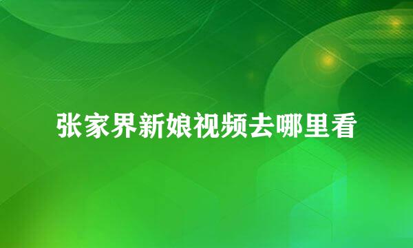 张家界新娘视频去哪里看