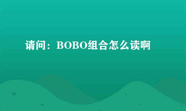 请问：BOBO组合怎么读啊