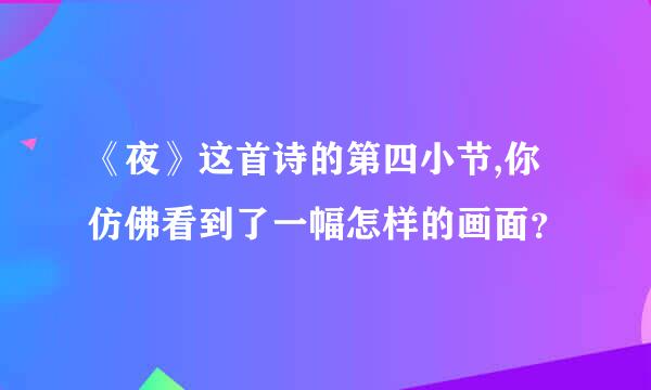 《夜》这首诗的第四小节,你仿佛看到了一幅怎样的画面？