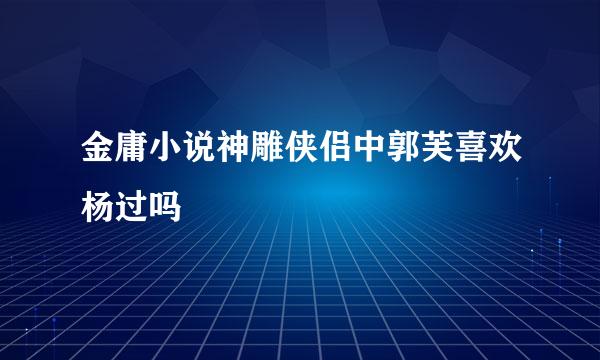 金庸小说神雕侠侣中郭芙喜欢杨过吗