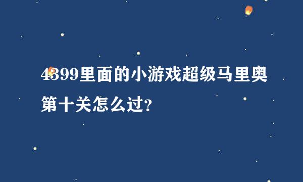 4399里面的小游戏超级马里奥第十关怎么过？