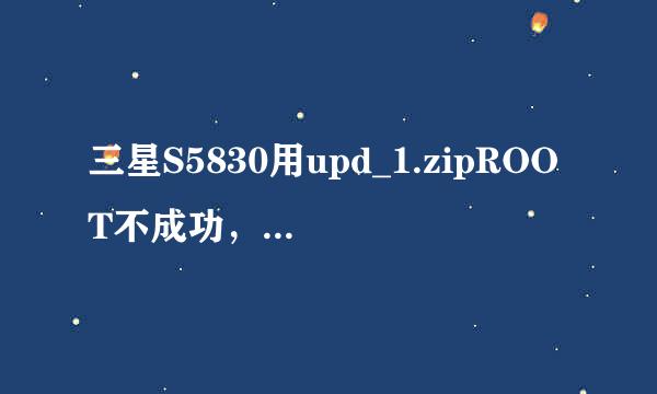 三星S5830用upd_1.zipROOT不成功，怎么回事啊。。双wipe也不行。。