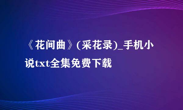 《花间曲》(采花录)_手机小说txt全集免费下载