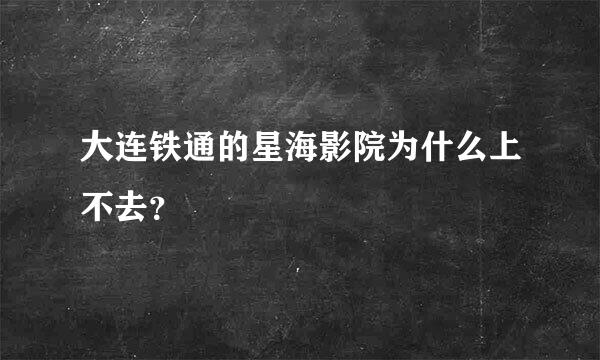 大连铁通的星海影院为什么上不去？